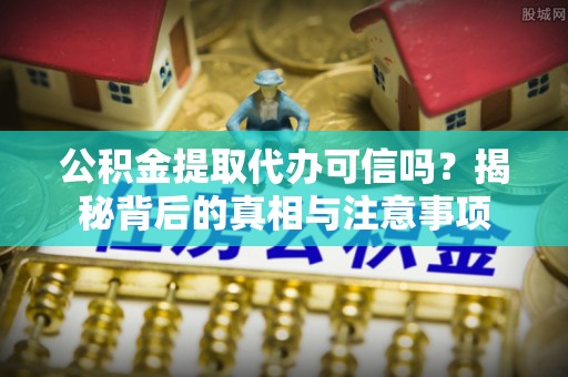 孟州公积金提取代办可信吗？揭秘背后的真相与注意事项