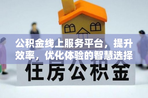孟州公积金线上服务平台，提升效率，优化体验的智慧选择