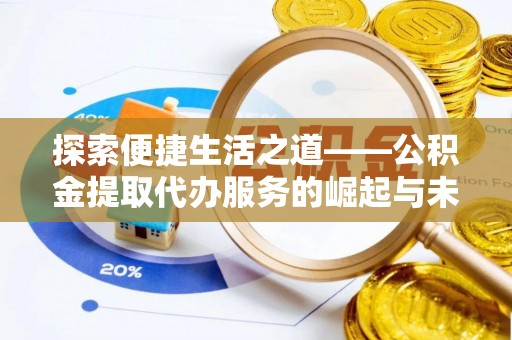 孟州探索便捷生活之道——公积金提取代办服务的崛起与未来