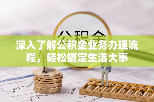 孟州深入了解公积金业务办理流程，轻松搞定生活大事