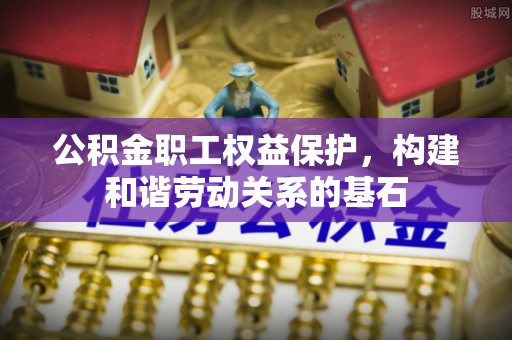 孟州公积金职工权益保护，构建和谐劳动关系的基石