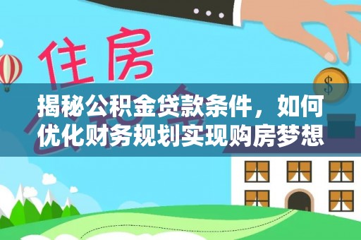 孟州揭秘公积金贷款条件，如何优化财务规划实现购房梦想