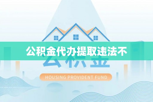 孟州公积金代办提取违法不