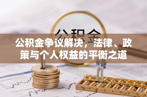 孟州公积金争议解决，法律、政策与个人权益的平衡之道