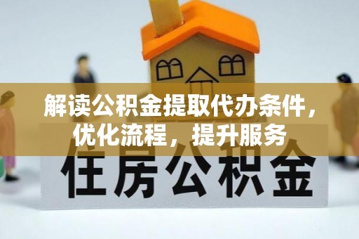 孟州解读公积金提取代办条件，优化流程，提升服务