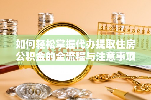 孟州如何轻松掌握代办提取住房公积金的全流程与注意事项