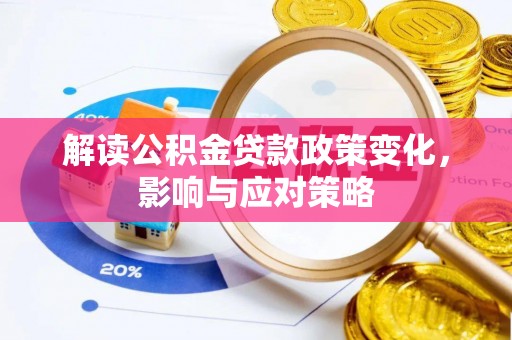 孟州解读公积金贷款政策变化，影响与应对策略