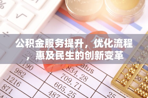 孟州公积金服务提升，优化流程，惠及民生的创新变革