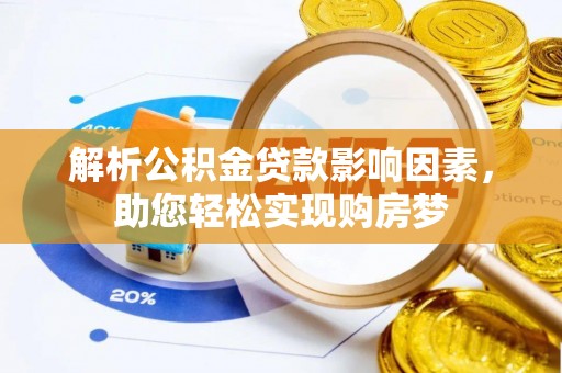 孟州解析公积金贷款影响因素，助您轻松实现购房梦