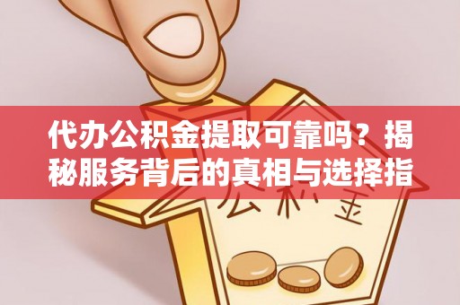 孟州代办公积金提取可靠吗？揭秘服务背后的真相与选择指南