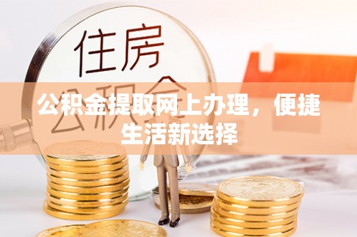 孟州公积金提取网上办理，便捷生活新选择