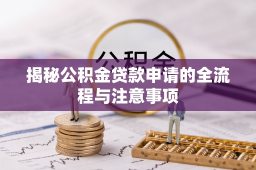 孟州揭秘公积金贷款申请的全流程与注意事项