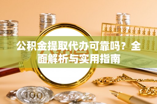 孟州公积金提取代办可靠吗？全面解析与实用指南