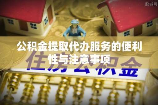 孟州公积金提取代办服务的便利性与注意事项