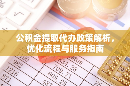 孟州公积金提取代办政策解析，优化流程与服务指南