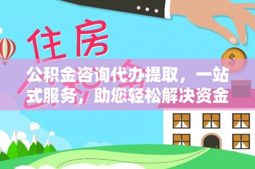 孟州公积金咨询代办提取，一站式服务，助您轻松解决资金难题