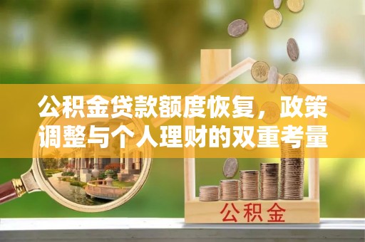 孟州公积金贷款额度恢复，政策调整与个人理财的双重考量