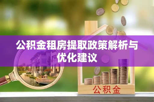 孟州公积金租房提取政策解析与优化建议