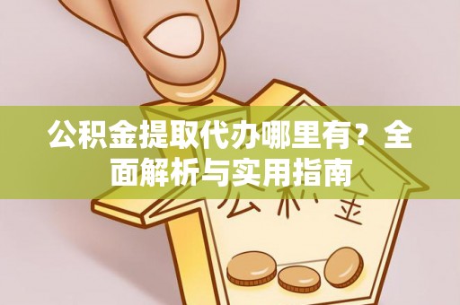 孟州公积金提取代办哪里有？全面解析与实用指南
