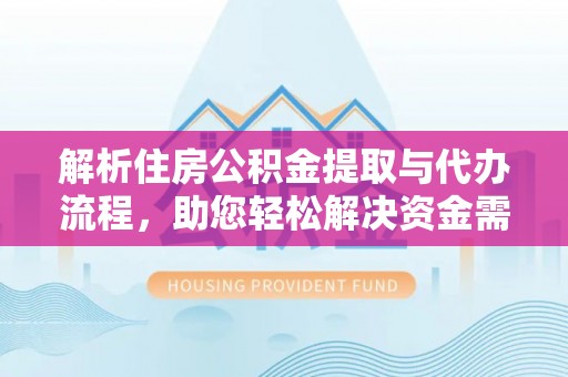 孟州解析住房公积金提取与代办流程，助您轻松解决资金需求