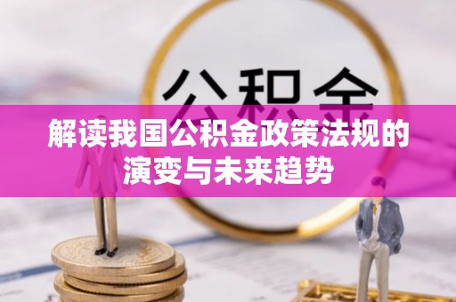 孟州解读我国公积金政策法规的演变与未来趋势