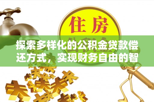 孟州探索多样化的公积金贷款偿还方式，实现财务自由的智慧选择