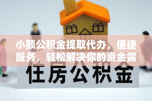 孟州小额公积金提取代办，便捷服务，轻松解决你的资金需求