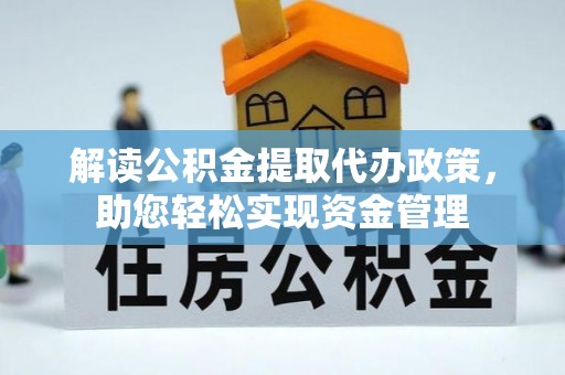 孟州解读公积金提取代办政策，助您轻松实现资金管理