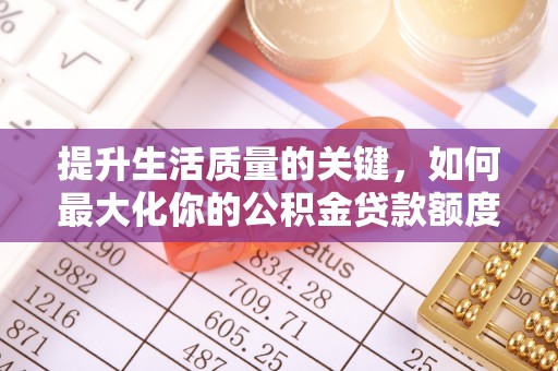 孟州提升生活质量的关键，如何最大化你的公积金贷款额度