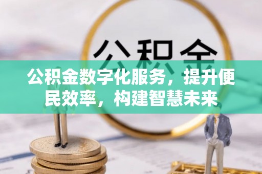 孟州公积金数字化服务，提升便民效率，构建智慧未来