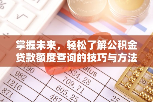 孟州掌握未来，轻松了解公积金贷款额度查询的技巧与方法