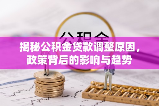 孟州揭秘公积金贷款调整原因，政策背后的影响与趋势