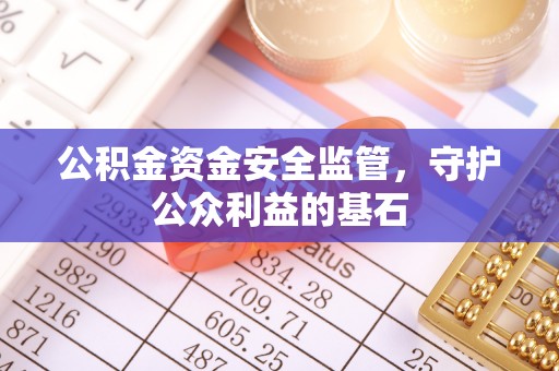 孟州公积金资金安全监管，守护公众利益的基石