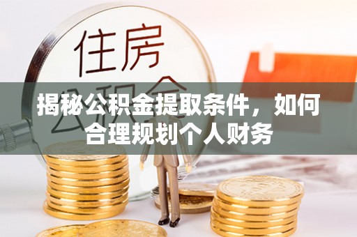 孟州揭秘公积金提取条件，如何合理规划个人财务