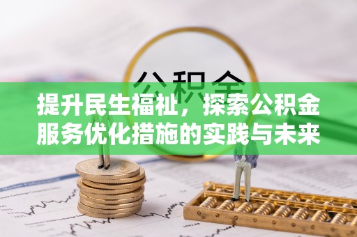 孟州提升民生福祉，探索公积金服务优化措施的实践与未来