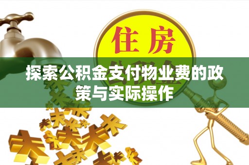 孟州探索公积金支付物业费的政策与实际操作