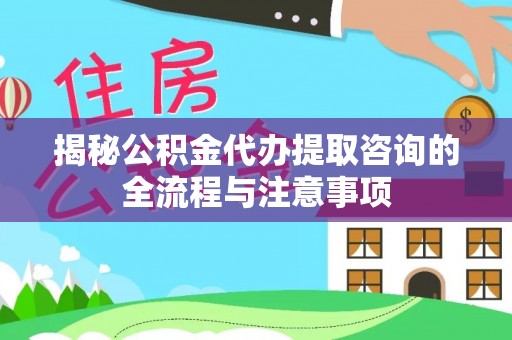 孟州揭秘公积金代办提取咨询的全流程与注意事项