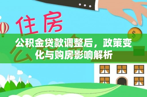 孟州公积金贷款调整后，政策变化与购房影响解析