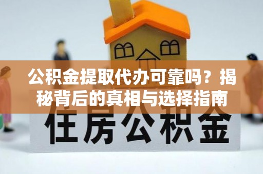 孟州公积金提取代办可靠吗？揭秘背后的真相与选择指南