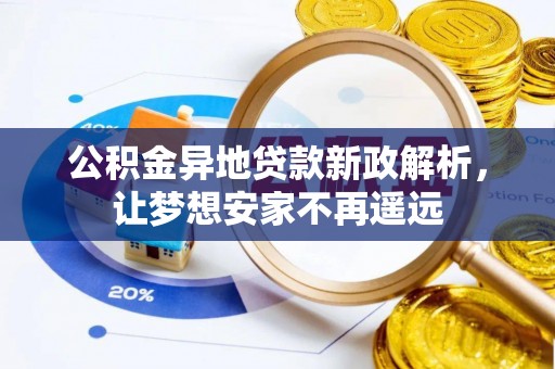 孟州公积金异地贷款新政解析，让梦想安家不再遥远