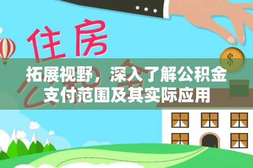 孟州拓展视野，深入了解公积金支付范围及其实际应用