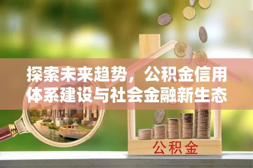 孟州探索未来趋势，公积金信用体系建设与社会金融新生态