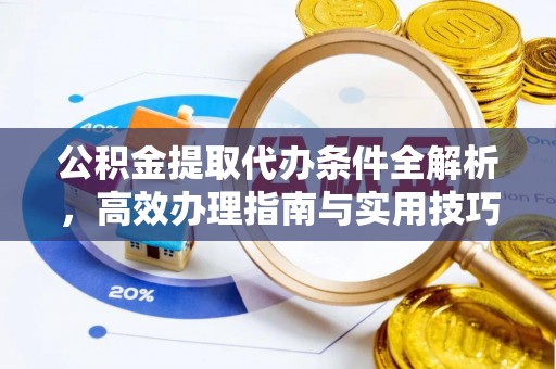孟州公积金提取代办条件全解析，高效办理指南与实用技巧