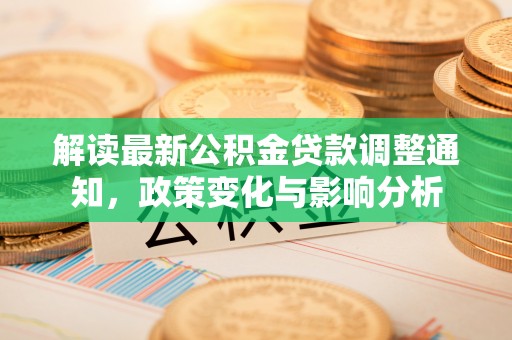 孟州解读最新公积金贷款调整通知，政策变化与影响分析