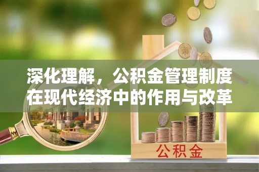 孟州深化理解，公积金管理制度在现代经济中的作用与改革方向