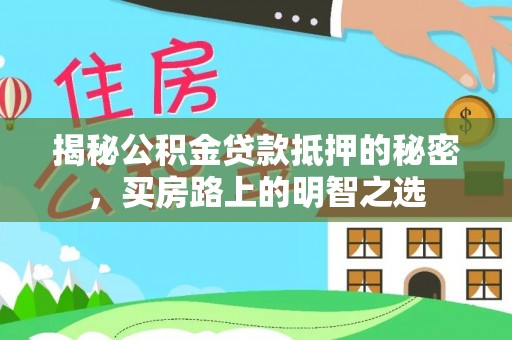 孟州揭秘公积金贷款抵押的秘密，买房路上的明智之选