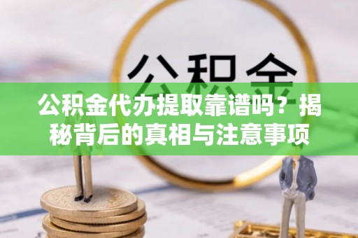 孟州公积金代办提取靠谱吗？揭秘背后的真相与注意事项