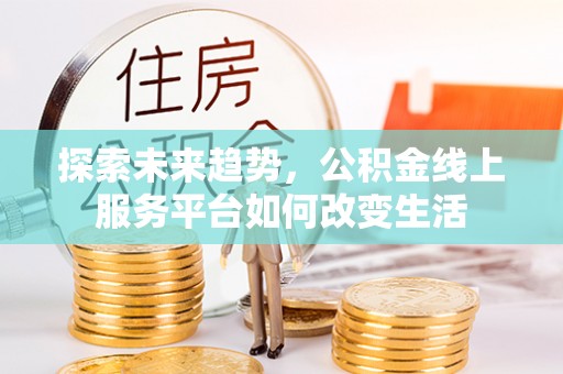 孟州探索未来趋势，公积金线上服务平台如何改变生活