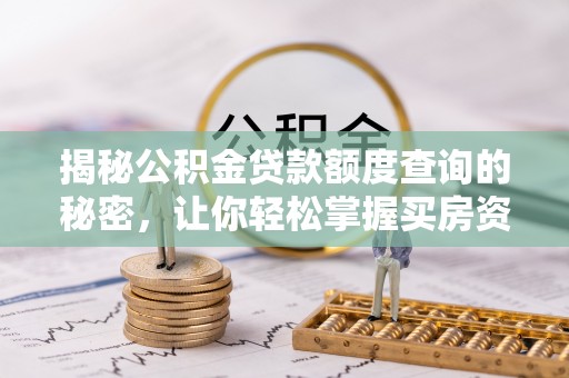 孟州揭秘公积金贷款额度查询的秘密，让你轻松掌握买房资金规划