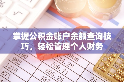 孟州掌握公积金账户余额查询技巧，轻松管理个人财务